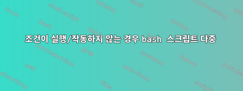 조건이 실행/작동하지 않는 경우 bash 스크립트 다중