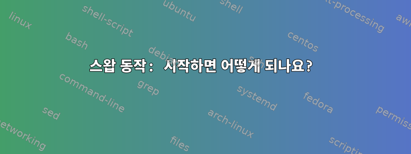 스왑 동작: 시작하면 어떻게 되나요?