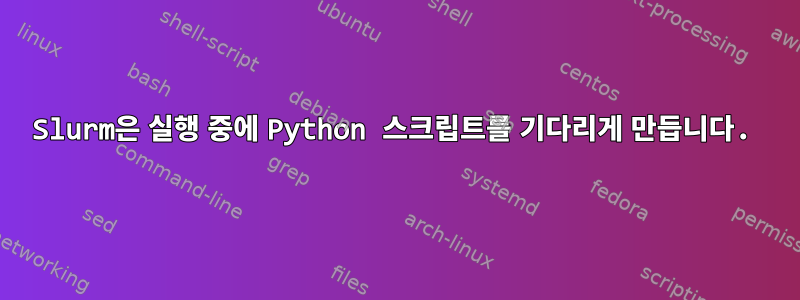 Slurm은 실행 중에 Python 스크립트를 기다리게 만듭니다.