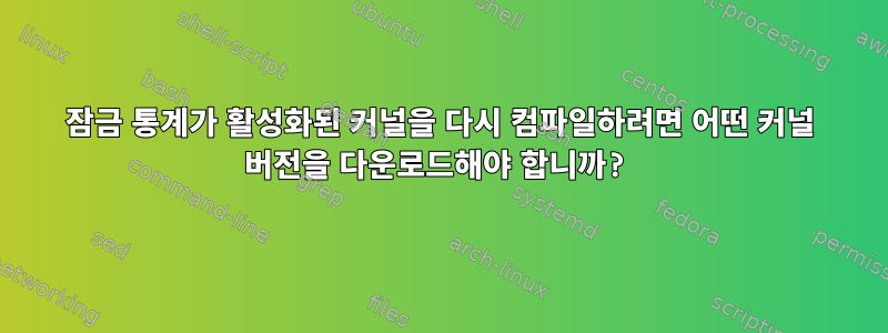 잠금 통계가 활성화된 커널을 다시 컴파일하려면 어떤 커널 버전을 다운로드해야 합니까?