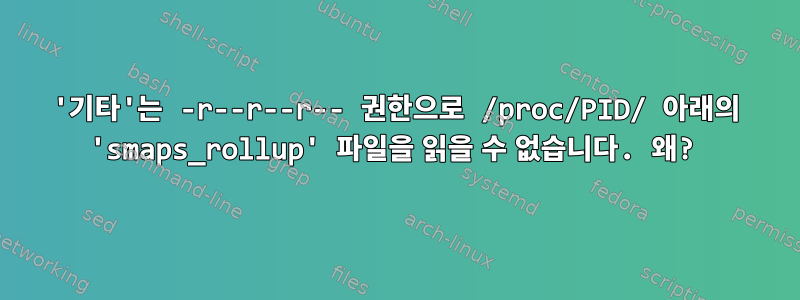 '기타'는 -r--r--r-- 권한으로 /proc/PID/ 아래의 'smaps_rollup' 파일을 읽을 수 없습니다. 왜?