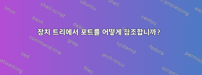 장치 트리에서 포트를 어떻게 참조합니까?