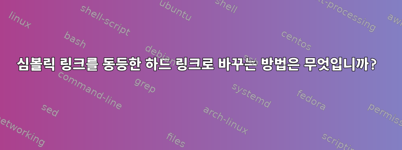 심볼릭 링크를 동등한 하드 링크로 바꾸는 방법은 무엇입니까?