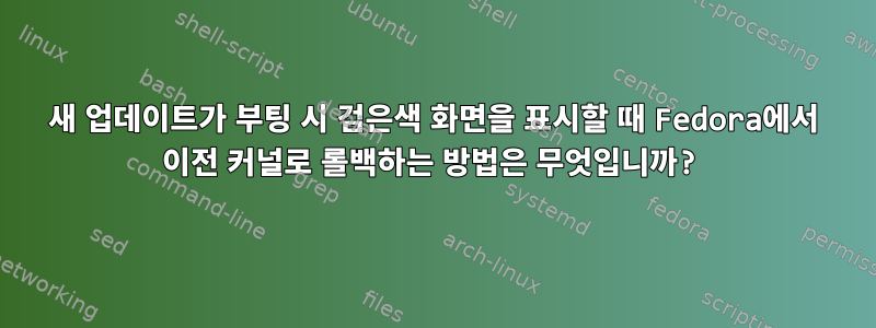 새 업데이트가 부팅 시 검은색 화면을 표시할 때 Fedora에서 이전 커널로 롤백하는 방법은 무엇입니까?