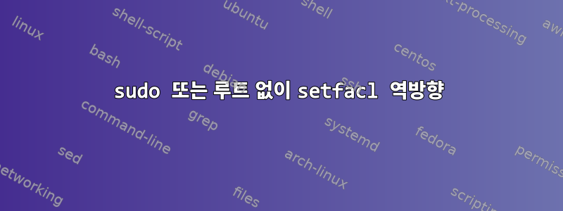 sudo 또는 루트 없이 setfacl 역방향