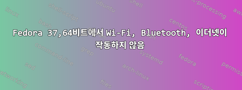 Fedora 37,64비트에서 Wi-Fi, Bluetooth, 이더넷이 작동하지 않음