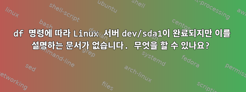 df 명령에 따라 Linux 서버 dev/sda1이 완료되지만 이를 설명하는 문서가 없습니다. 무엇을 할 수 있나요?