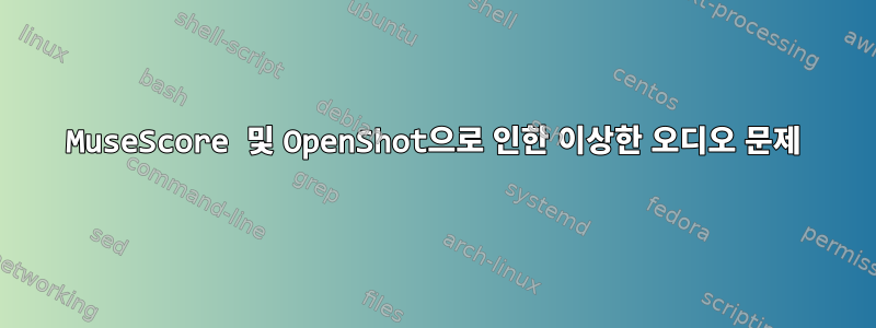 MuseScore 및 OpenShot으로 인한 이상한 오디오 문제