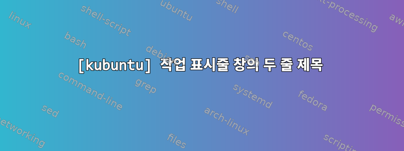 [kubuntu] 작업 표시줄 창의 두 줄 제목