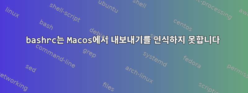 bashrc는 Macos에서 내보내기를 인식하지 못합니다