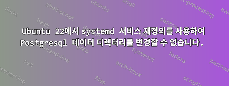 Ubuntu 22에서 systemd 서비스 재정의를 사용하여 Postgresql 데이터 디렉터리를 변경할 수 없습니다.