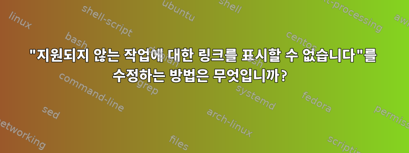 "지원되지 않는 작업에 대한 링크를 표시할 수 없습니다"를 수정하는 방법은 무엇입니까?