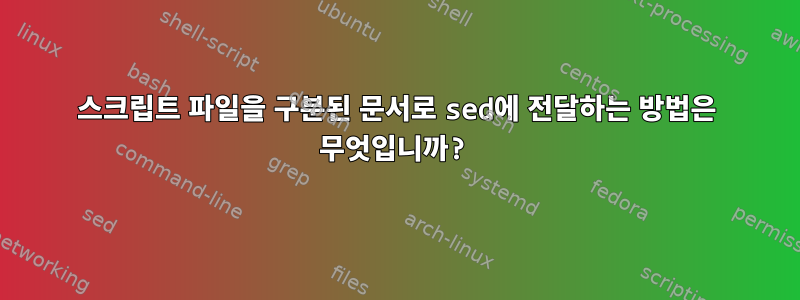 스크립트 파일을 구분된 문서로 sed에 전달하는 방법은 무엇입니까?