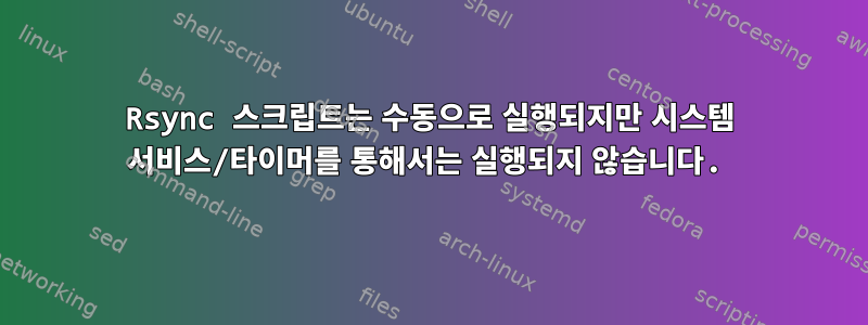 Rsync 스크립트는 수동으로 실행되지만 시스템 서비스/타이머를 통해서는 실행되지 않습니다.