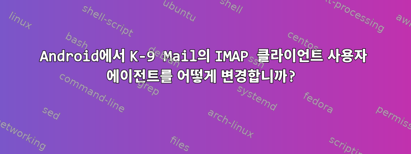 Android에서 K-9 Mail의 IMAP 클라이언트 사용자 에이전트를 어떻게 변경합니까?