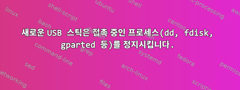 새로운 USB 스틱은 접촉 중인 프로세스(dd, fdisk, gparted 등)를 정지시킵니다.