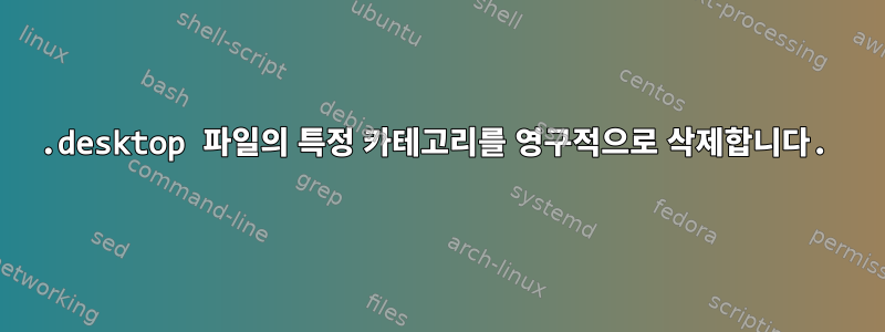 .desktop 파일의 특정 카테고리를 영구적으로 삭제합니다.