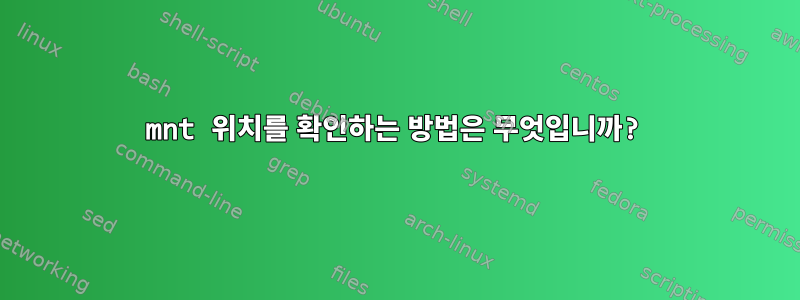 mnt 위치를 확인하는 방법은 무엇입니까?