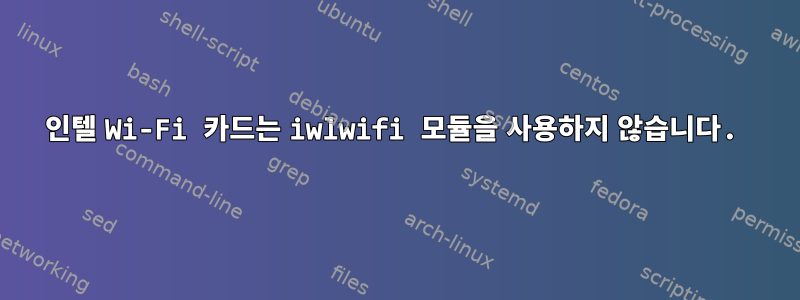 인텔 Wi-Fi 카드는 iwlwifi 모듈을 사용하지 않습니다.