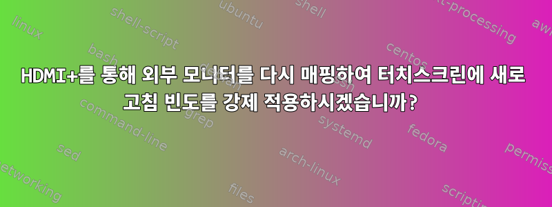 HDMI+를 통해 외부 모니터를 다시 매핑하여 터치스크린에 새로 고침 빈도를 강제 적용하시겠습니까?