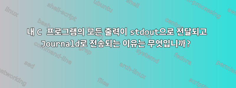 내 C 프로그램의 모든 출력이 stdout으로 전달되고 Journald로 전송되는 이유는 무엇입니까?