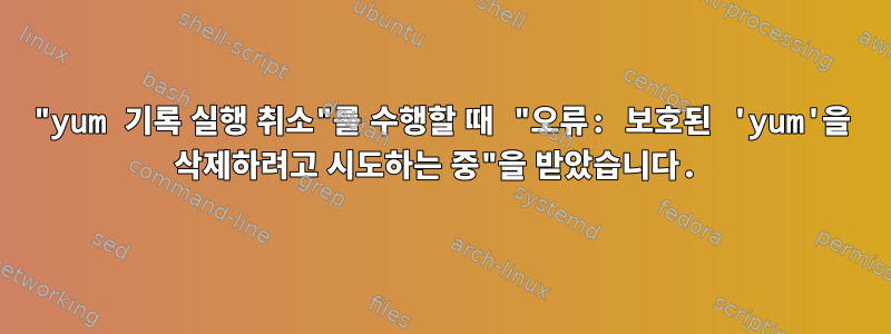 "yum 기록 실행 취소"를 수행할 때 "오류: 보호된 'yum'을 삭제하려고 시도하는 중"을 받았습니다.