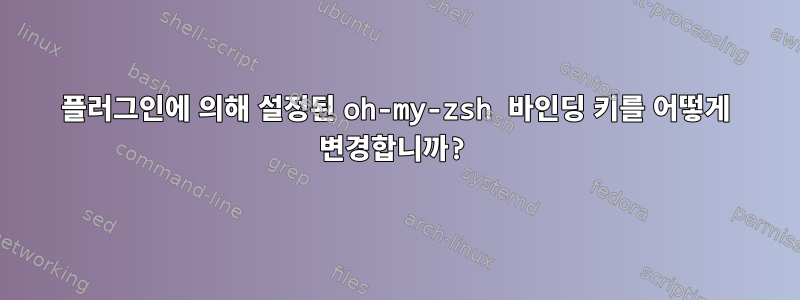 플러그인에 의해 설정된 oh-my-zsh 바인딩 키를 어떻게 변경합니까?