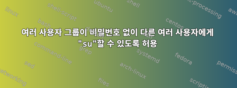 여러 사용자 그룹이 비밀번호 없이 다른 여러 사용자에게 "su"할 수 있도록 허용