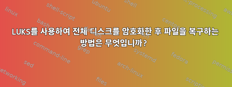 LUKS를 사용하여 전체 디스크를 암호화한 후 파일을 복구하는 방법은 무엇입니까?