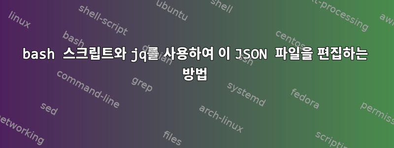 bash 스크립트와 jq를 사용하여 이 JSON 파일을 편집하는 방법