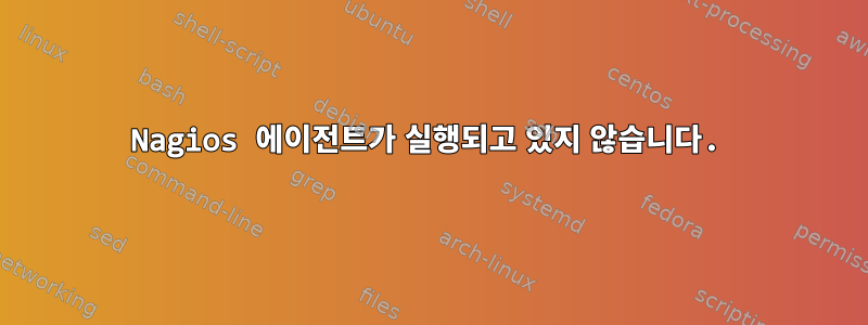 Nagios 에이전트가 실행되고 있지 않습니다.