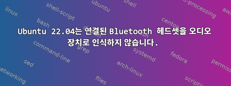 Ubuntu 22.04는 연결된 Bluetooth 헤드셋을 오디오 장치로 인식하지 않습니다.