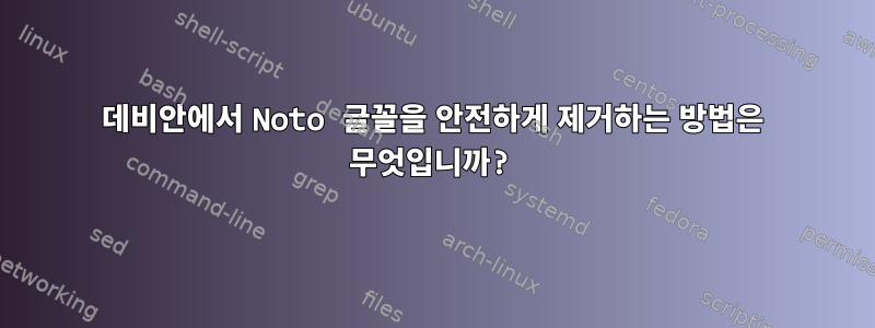 데비안에서 Noto 글꼴을 안전하게 제거하는 방법은 무엇입니까?