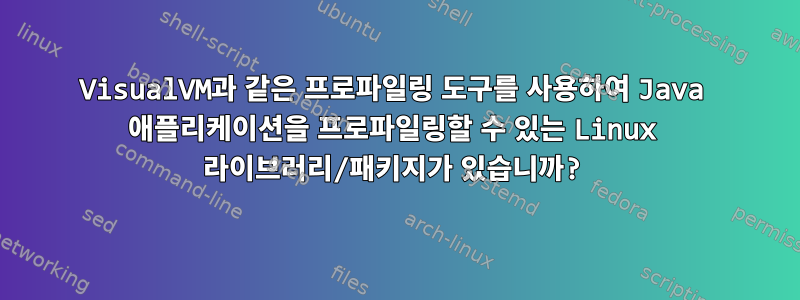 VisualVM과 같은 프로파일링 도구를 사용하여 Java 애플리케이션을 프로파일링할 수 있는 Linux 라이브러리/패키지가 있습니까?