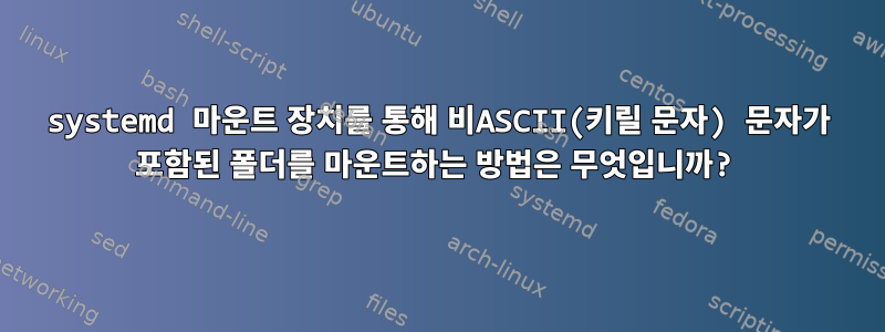 systemd 마운트 장치를 통해 비ASCII(키릴 문자) 문자가 포함된 폴더를 마운트하는 방법은 무엇입니까?