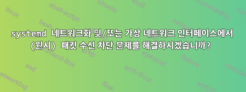 systemd 네트워크화 및/또는 가상 네트워크 인터페이스에서 (원시) 패킷 수신 차단 문제를 해결하시겠습니까?