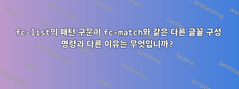 fc-list의 패턴 구문이 fc-match와 같은 다른 글꼴 구성 명령과 다른 이유는 무엇입니까?