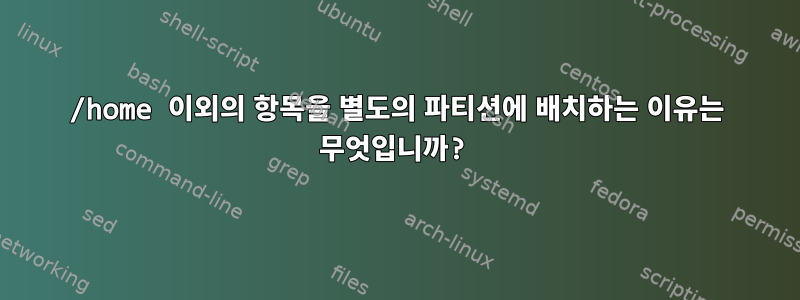 /home 이외의 항목을 별도의 파티션에 배치하는 이유는 무엇입니까?