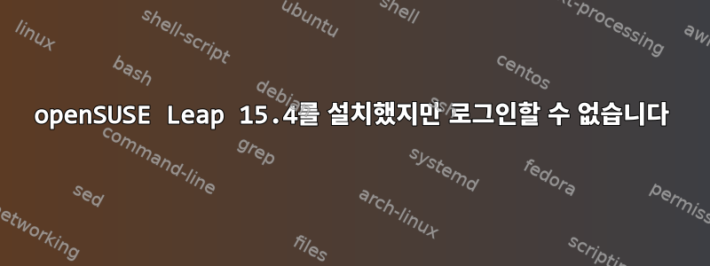 openSUSE Leap 15.4를 설치했지만 로그인할 수 없습니다