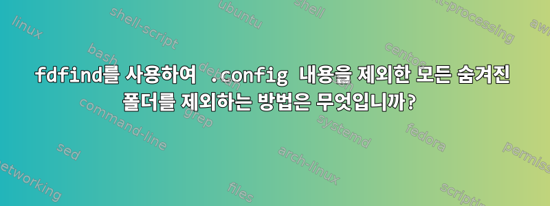 fdfind를 사용하여 .config 내용을 제외한 모든 숨겨진 폴더를 제외하는 방법은 무엇입니까?