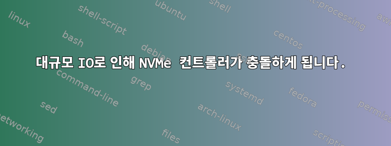 대규모 IO로 인해 NVMe 컨트롤러가 충돌하게 됩니다.