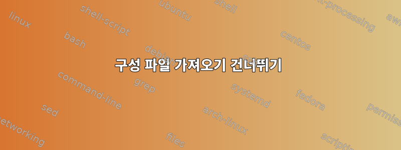 구성 파일 가져오기 건너뛰기