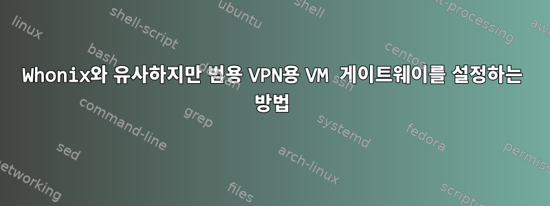 Whonix와 유사하지만 범용 VPN용 VM 게이트웨이를 설정하는 방법