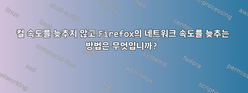 컬 속도를 늦추지 않고 Firefox의 네트워크 속도를 늦추는 방법은 무엇입니까?