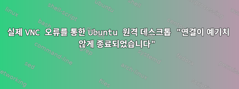 실제 VNC 오류를 통한 Ubuntu 원격 데스크톱 "연결이 예기치 않게 종료되었습니다"