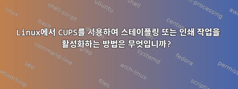 Linux에서 CUPS를 사용하여 스테이플링 또는 인쇄 작업을 활성화하는 방법은 무엇입니까?