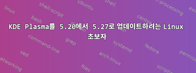 KDE Plasma를 5.20에서 5.27로 업데이트하려는 Linux 초보자