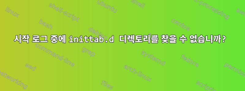 시작 로그 중에 inittab.d 디렉토리를 찾을 수 없습니까?