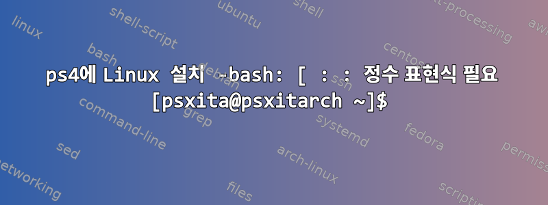 ps4에 Linux 설치 -bash: [ : : 정수 표현식 필요 [psxita@psxitarch ~]$