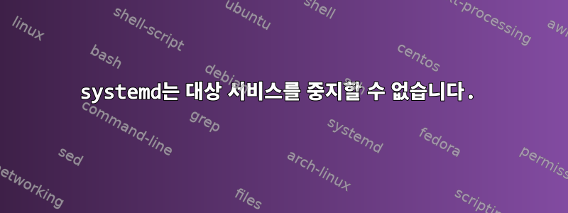 systemd는 대상 서비스를 중지할 수 없습니다.